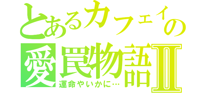 とあるカフェインの愛罠物語Ⅱ（運命やいかに…）