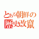 とある朝鮮の歴史改竄（）