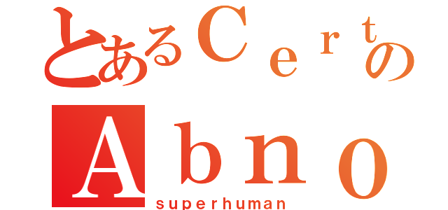 とあるＣｅｒｔａｉｎのＡｂｎｏｒｍａｌ（ｓｕｐｅｒｈｕｍａｎ）