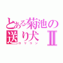 とある菊池の送り犬Ⅱ（ロリコン）