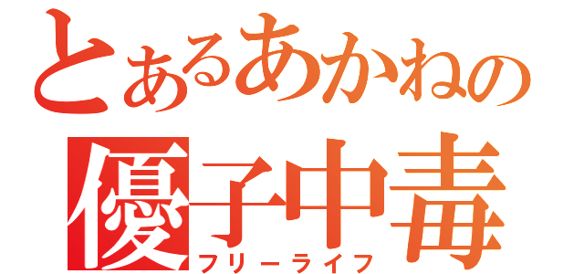 とあるあかねの優子中毒（フリーライフ）