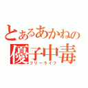 とあるあかねの優子中毒（フリーライフ）