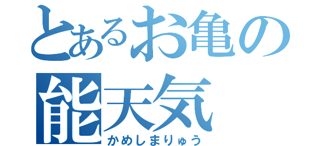 とあるお亀の能天気（かめしまりゅう）