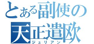 とある副使の天正遣欧使節（ジュリアン）