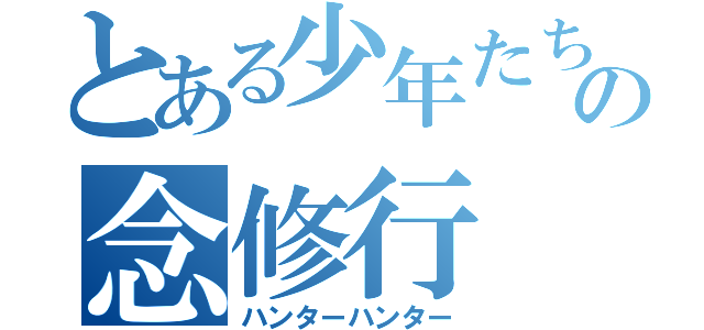 とある少年たちの念修行（ハンターハンター）