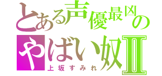 とある声優最凶のやばい奴Ⅱ（上坂すみれ）