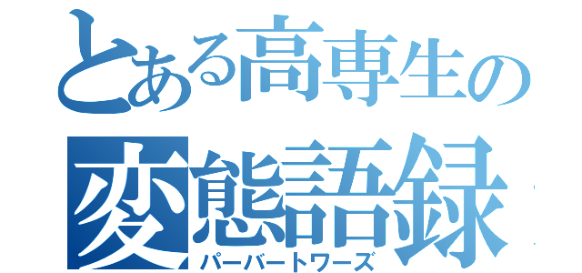 とある高専生の変態語録（パーバートワーズ）