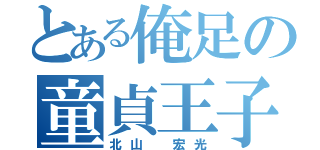 とある俺足の童貞王子様（北山 宏光）