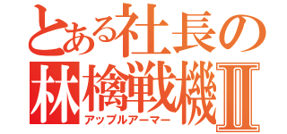 とある社長の林檎戦機Ⅱ（アップルアーマー）