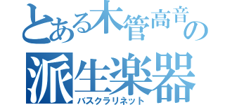 とある木管高音域の派生楽器（バスクラリネット）