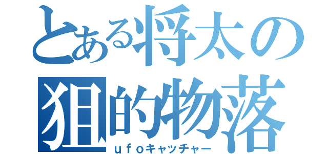 とある将太の狙的物落（ｕｆｏキャッチャー）