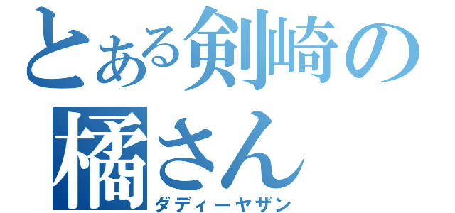 とある剣崎の橘さん（ダディーヤザン）