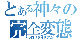 とある神々の完全変態（ホロメタボリズム）