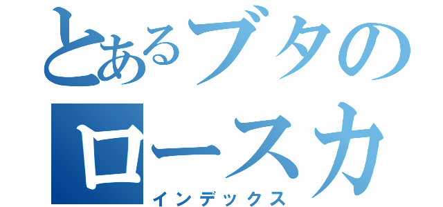 とあるブタのロースカツ（インデックス）