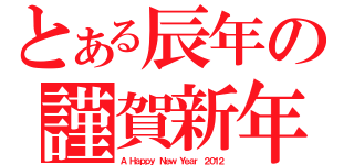 とある辰年の謹賀新年（Ａ Ｈａｐｐｙ Ｎｅｗ Ｙｅａｒ ２０１２）