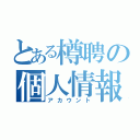 とある樽聘の個人情報（アカウント）