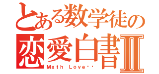 とある数学徒の恋愛白書Ⅱ（Ｍａｔｈ Ｌｏｖｅ¡¡）