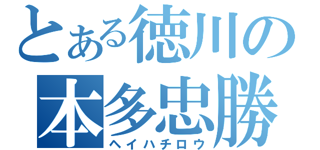 とある徳川の本多忠勝（ヘイハチロウ）