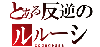 とある反逆のルルーシュ（ｃｏｄｅｇｅａｓｓ）