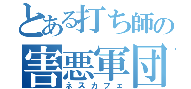 とある打ち師の害悪軍団（ネスカフェ）