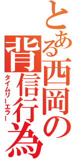 とある西岡の背信行為（タイムリーエラー）