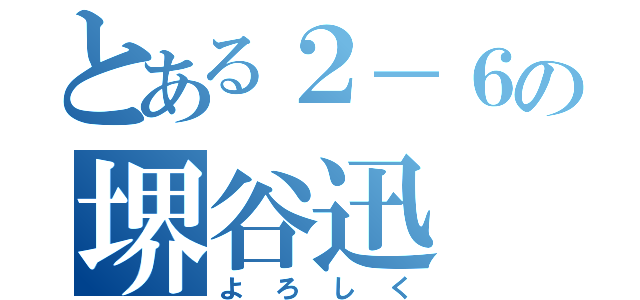 とある２－６の堺谷迅（よろしく）