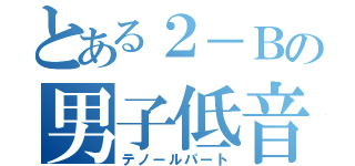 とある２－Ｂの男子低音（テノールパート）