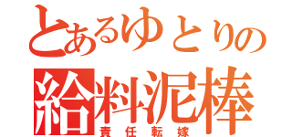 とあるゆとりの給料泥棒（責任転嫁）