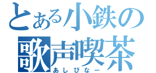 とある小鉄の歌声喫茶（あしびなー）