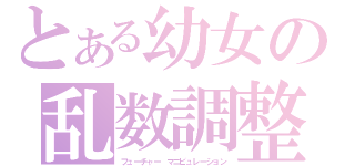 とある幼女の乱数調整（フューチャー マニピュレーション）