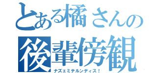 とある橘さんの後輩傍観（ナズェミテルンディス！）