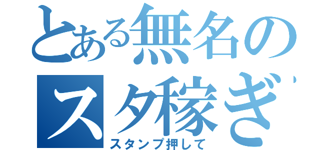 とある無名のスタ稼ぎ（スタンプ押して）