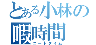 とある小林の暇時間（ニートタイム）