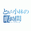 とある小林の暇時間（ニートタイム）