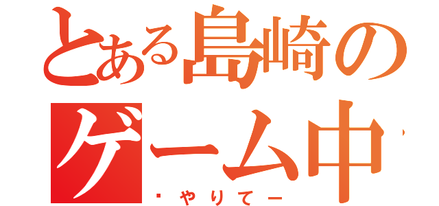 とある島崎のゲーム中毒（〜やりてー）