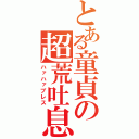 とある童貞の超荒吐息（ハァハァブレス）