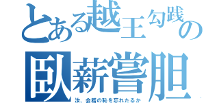 とある越王勾践の臥薪嘗胆（汝、会稽の恥を忘れたるか）