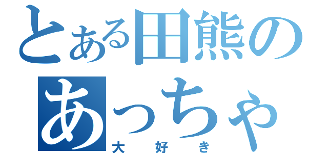 とある田熊のあっちゃん（大好き）