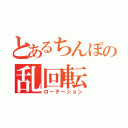 とあるちんぽの乱回転（ローテーション）