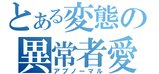 とある変態の異常者愛（アブノーマル）