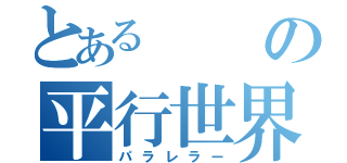 とあるの平行世界の人間（パラレラー）