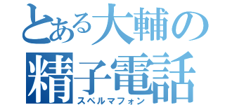 とある大輔の精子電話（スペルマフォン）