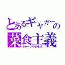 とあるギャガーの菜食主義（キャベツやきそば）