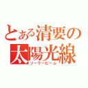 とある清要の太陽光線（ソーラービーム）