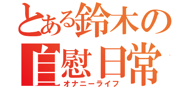 とある鈴木の自慰日常（オナニーライフ）