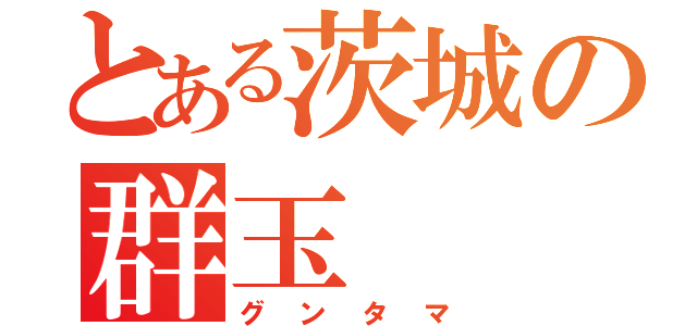 とある茨城の群玉（グンタマ）