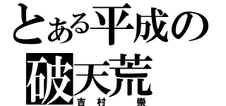 とある平成の破天荒（吉村　崇）