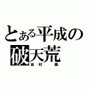 とある平成の破天荒（吉村　崇）