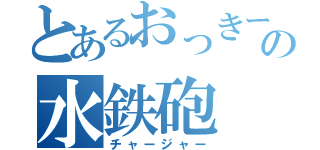 とあるおっきーの水鉄砲（チャージャー）