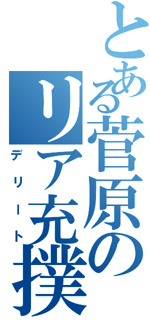 とある菅原のリア充撲滅（デリート）